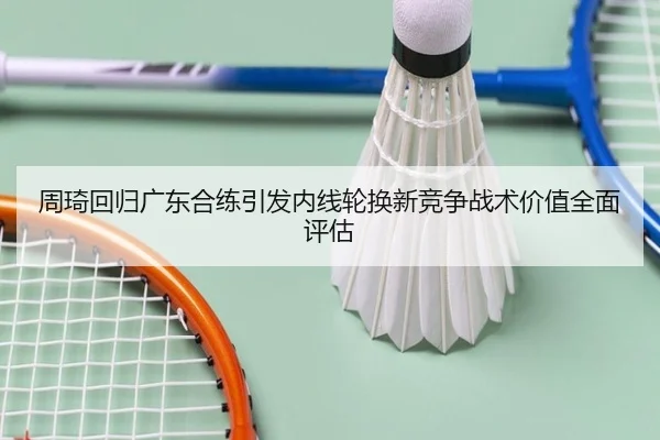 周琦回归广东合练引发内线轮换新竞争战术价值全面评估