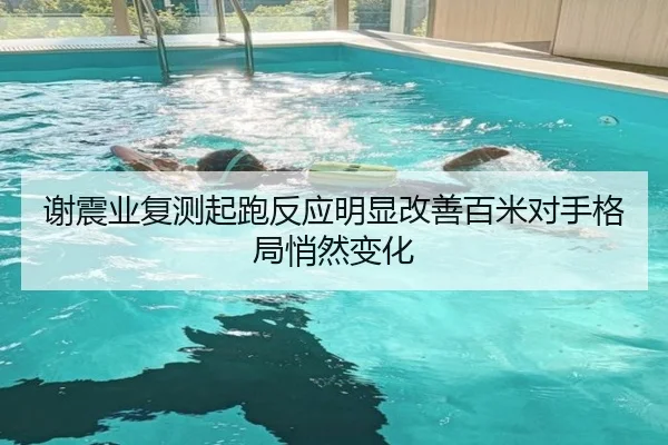 谢震业复测起跑反应明显改善百米对手格局悄然变化