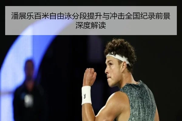 潘展乐百米自由泳分段提升与冲击全国纪录前景深度解读
