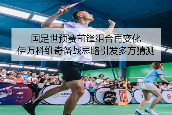 国足世预赛前锋组合再变化 伊万科维奇备战思路引发多方猜测